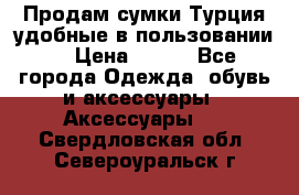 Продам сумки.Турция,удобные в пользовании. › Цена ­ 500 - Все города Одежда, обувь и аксессуары » Аксессуары   . Свердловская обл.,Североуральск г.